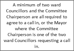 A minimum of two ward Councillors and the Committee Chairperson are all required to agree to a call in, or the Mayor where the Committee Chairperson is one of the two ward Councillors requesting a call in.